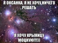 я оксанка, я не хочу ничего решать я хочу крыницу моцную!!!))