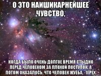 о это наишикарнейшее чувство, когда было очень долгое время стыдно перед человеком за плохой поступок, а потом оказалось, что человек жуёба. -1грех