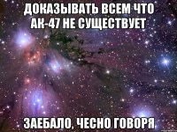 доказывать всем что ак-47 не существует заебало, чесно говоря