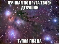 лучшая подруга твоей девушки тупая пизда