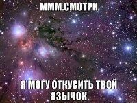 ммм.смотри я могу откусить твой язычок