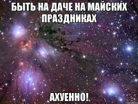 быть на даче на майских праздниках ахуенно!