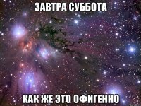 завтра суббота как же это офигенно