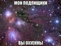 мои подпищики вы охуенны