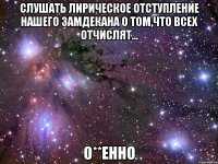 слушать лирическое отступление нашего замдекана о том,что всех отчислят... о**енно