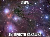 лера ты просто какашка