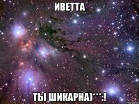 иветта ты шикарна)***:!