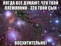 когда все думают, что твой племянник - это твой сын восхитительно!