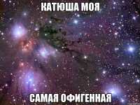 катюша моя самая офигенная