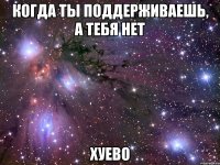 когда ты поддерживаешь, а тебя нет хуево