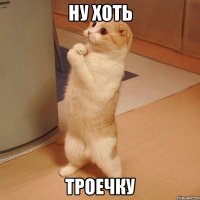 ну хоть троечку