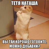 тетя наташа вы так хорошо готовите, можно добавки?