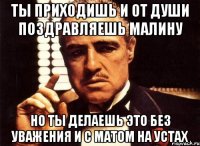 ты приходишь и от души поздравляешь малину но ты делаешь это без уважения и с матом на устах