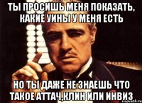 ты просишь меня показать, какие уины у меня есть но ты даже не знаешь что такое аттач,клин или инвиз