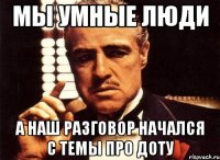 мы умные люди а наш разговор начался с темы про доту