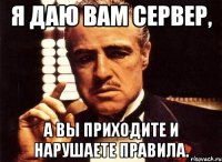 я даю вам сервер, а вы приходите и нарушаете правила.