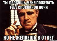 ты просишь меня пожелать тебе спокойной ночи но не желаешь в ответ