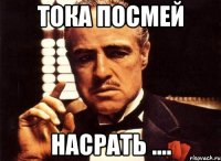 тока посмей насрать ....