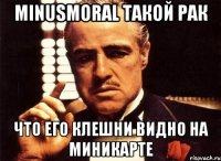 minusmoral такой рак что его клешни видно на миникарте