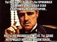 ты писал регламент, ты принимал заявки, ты называл себя спортивным директором... но ты не уважаешь мсхл. ты даже не пришел на совет капитанов...