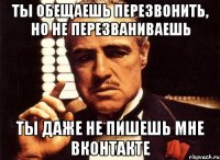 ты обещаешь перезвонить, но не перезваниваешь ты даже не пишешь мне вконтакте