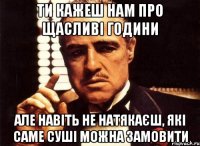 ти кажеш нам про щасливі години але навіть не натякаєш, які саме суші можна замовити