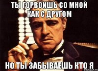 ты горвоишь со мной как с другом но ты забываешь кто я