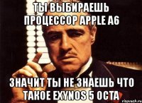 ты выбираешь процессор apple a6 значит ты не знаешь что такое exynos 5 octa