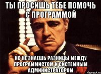 ты просишь тебе помочь с программой но не знаешь разницы между программистом и системным администратором