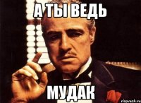 а ты ведь мудак