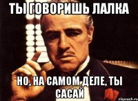 ты говоришь лалка но, на самом деле, ты сасай