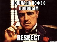 пошла на кофе с поповым respect