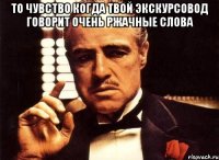 то чувство когда твой экскурсовод говорит очень ржачные слова 