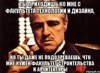 ты приходишь ко мне с факультета технологии и дизайна, но ты даже не подозреваешь, что мне нужен факультет строительства и архитектуры