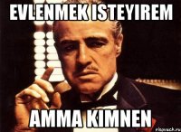 evlenmek isteyirem amma kimnen