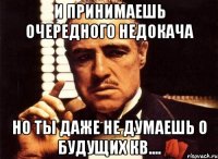 и принимаешь очередного недокача но ты даже не думаешь о будущих кв....