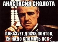 анастасия сколота показует дохуя понтов, ей надо сломать нос :*