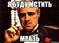 я буду мстить мразь