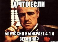 а что если боруссия выиграет 4-1 и сегодня?