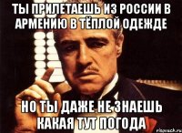 ты прилетаешь из россии в армению в тёплой одежде но ты даже не знаешь какая тут погода