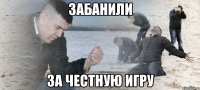 забанили за честную игру