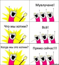  Мувлучане! Что мы хотим? Всё! Когда мы это хотим? Прямо сейчас!!!