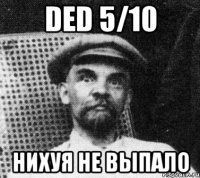 ded 5/10 нихуя не выпало