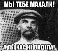 мы тебе махали! а ты нас не видела!