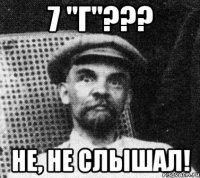 7 "г"??? не, не слышал!