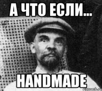 а что если... handmade