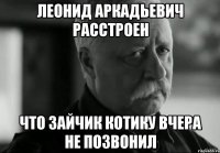 леонид аркадьевич расстроен что зайчик котику вчера не позвонил