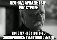 леонид аркадьевич расстроен потому что у кого-то закончилась туалетная бумага