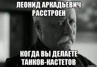 леонид аркадьевич расстроен когда вы делаете танков-кастетов