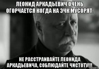 леонид аркадьевич очень огорчается когда на эчк мусорят. не расстраивайте леонида аркадьевича, соблюдайте чистоту!!!